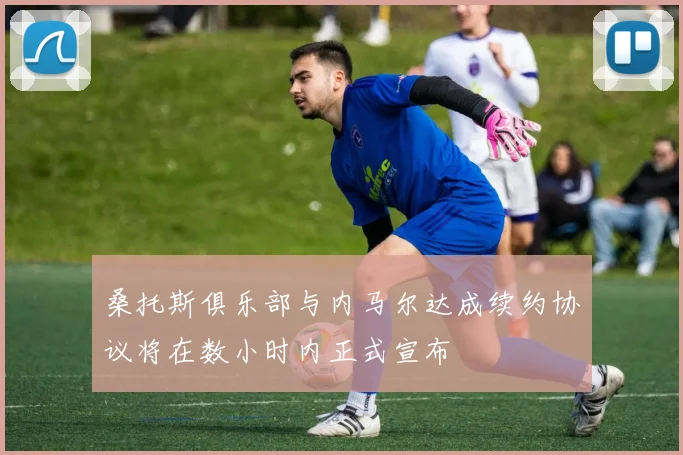 桑托斯俱乐部与内马尔达成续约协议将在数小时内正式宣布