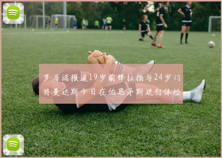 罗马诺报道19岁前锋拉扬与24岁门将曼达斯今日在伯恩茅斯进行体检