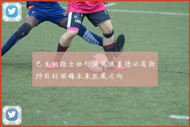 巴克利指出独行侠若换基德必有新帅目标明确未来发展方向