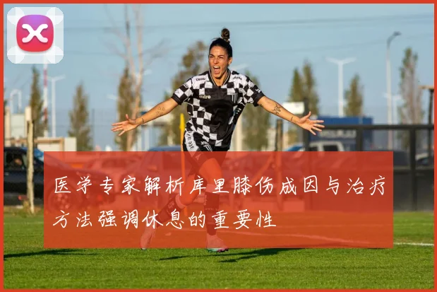 医学专家解析库里膝伤成因与治疗方法强调休息的重要性