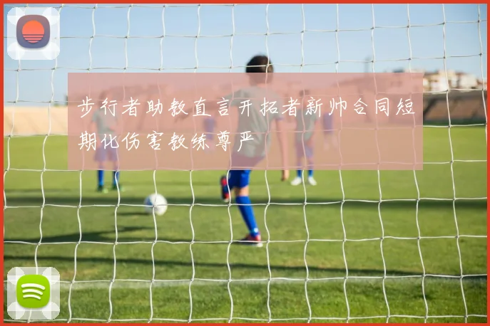 步行者助教直言开拓者新帅合同短期化伤害教练尊严