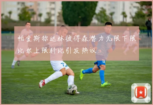 帕金斯称达林彼得森潜力无限下限比尔上限科比引发热议