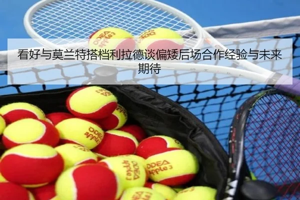 看好与莫兰特搭档利拉德谈偏矮后场合作经验与未来期待（hth）